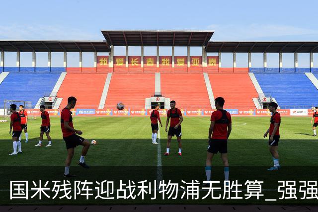 国米残阵迎战利物浦无胜算 强强对话献进球大战