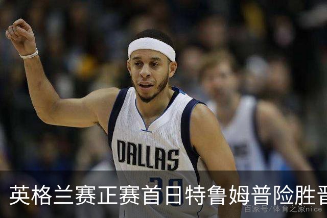 英格兰赛正赛首日特鲁姆普险胜晋级 俩TOP16出局